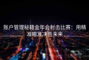 账户管理秘籍金年会射击比赛：用精准瞄准决胜未来