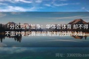 「分区冠军加身：华体会体育 却不得不面对季后赛层层淘汰的残酷决战」