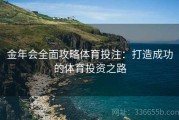 金年会全面攻略体育投注：打造成功的体育投资之路