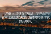「洋基 vs 红袜百年宿敌：华体会体育官网 全面回顾美东死磕恩怨与新时代排兵布阵」