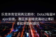 乐竞体育官网再见期待：Dota2每届Major前夜，赛区排名暗流涌动让博彩者如何趋利避险