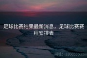 足球比赛结果最新消息，足球比赛赛程安排表