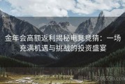 金年会高额返利揭秘电竞竞猜：一场充满机遇与挑战的投资盛宴