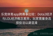 乐竞体育app跨赛事比较：Dota2经济与LOL经济概念差异，玩家需量身选择投法以避混淆