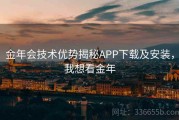 金年会技术优势揭秘APP下载及安装，我想看金年