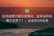 会员续费方案引发争议，金年会的处理方式亮了！，金会员5月会免