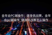金年会PC端操作：健身挑战赛，金年会pc端操作_健身挑战赛怎么操作