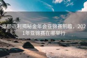 高额返利揭秘金年会亚锦赛前瞻，2021年亚锦赛在哪举行