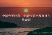 火箭今天比赛，火箭今天比赛直播在线观看