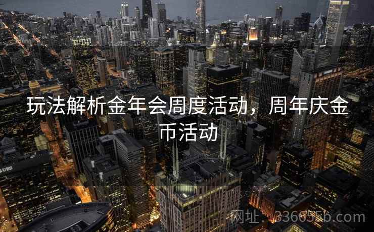 玩法解析金年会周度活动，周年庆金币活动