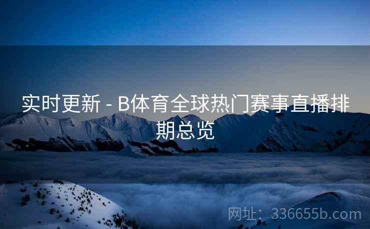 实时更新 - B体育全球热门赛事直播排期总览