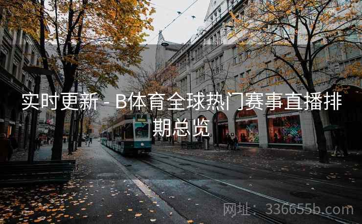 实时更新 - B体育全球热门赛事直播排期总览