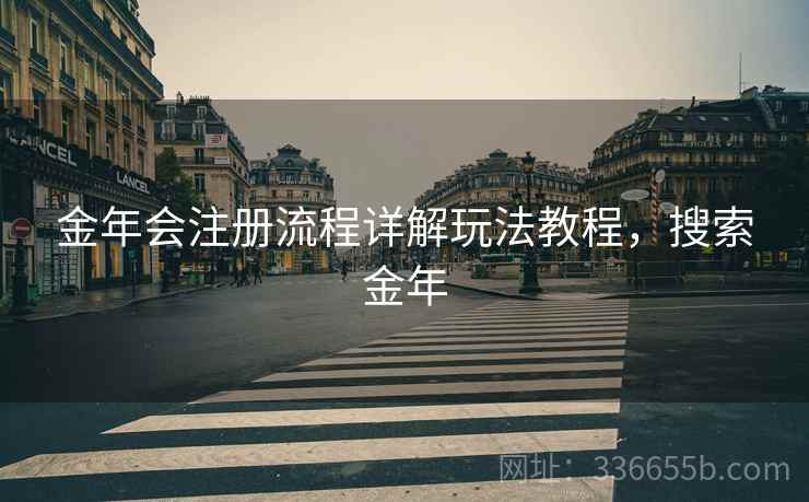 金年会注册流程详解玩法教程，搜索金年