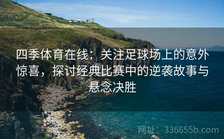 四季体育在线：关注足球场上的意外惊喜，探讨经典比赛中的逆袭故事与悬念决胜