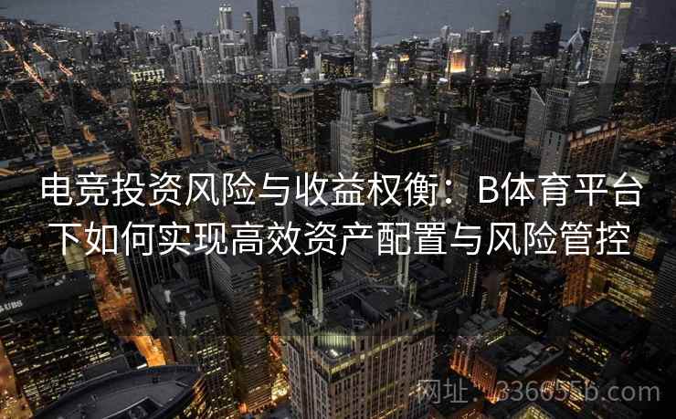 电竞投资风险与收益权衡：B体育平台下如何实现高效资产配置与风险管控