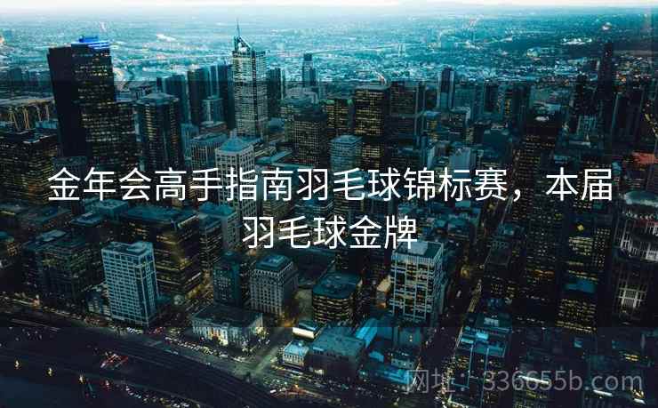 金年会高手指南羽毛球锦标赛，本届羽毛球金牌