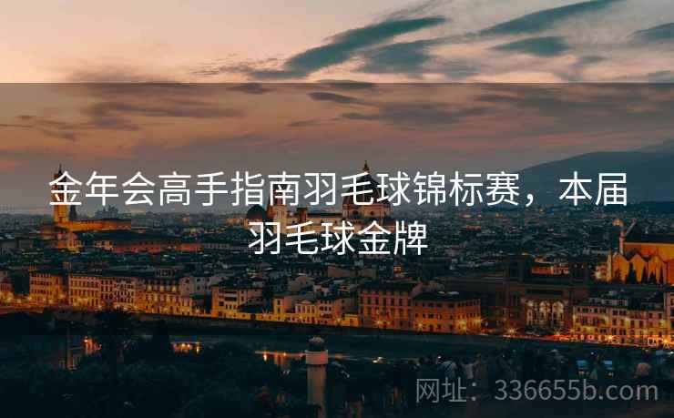 金年会高手指南羽毛球锦标赛，本届羽毛球金牌