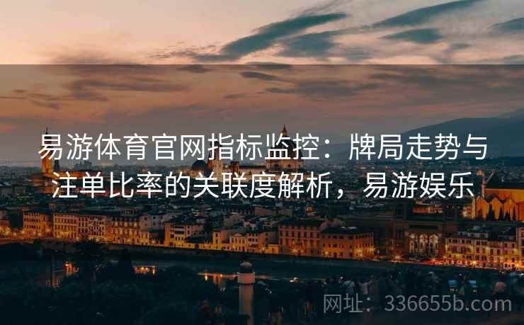 易游体育官网指标监控：牌局走势与注单比率的关联度解析，易游娱乐