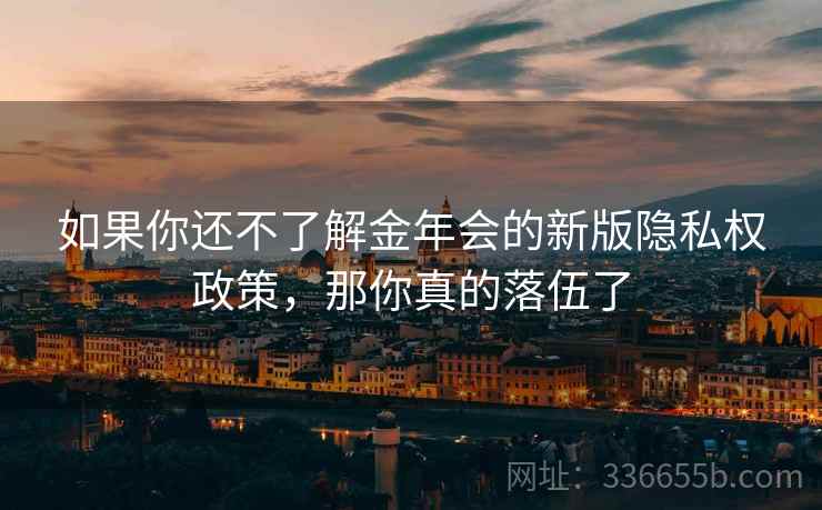 如果你还不了解金年会的新版隐私权政策，那你真的落伍了