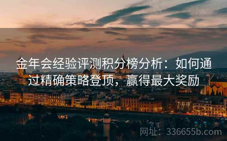 金年会经验评测积分榜分析：如何通过精确策略登顶，赢得最大奖励