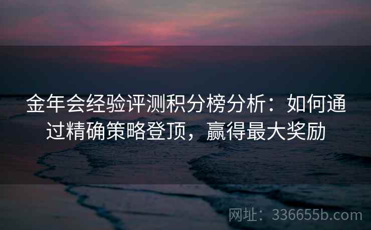 金年会经验评测积分榜分析：如何通过精确策略登顶，赢得最大奖励