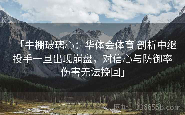 「牛棚玻璃心：华体会体育 剖析中继投手一旦出现崩盘，对信心与防御率伤害无法挽回」