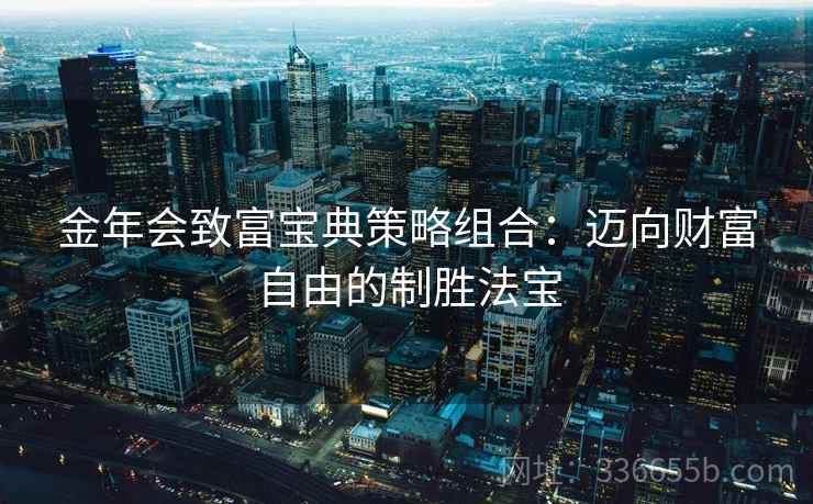 金年会致富宝典策略组合：迈向财富自由的制胜法宝
