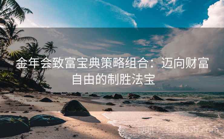 金年会致富宝典策略组合：迈向财富自由的制胜法宝