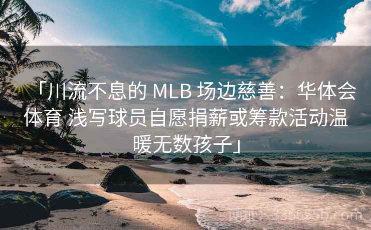 「川流不息的 MLB 场边慈善：华体会体育 浅写球员自愿捐薪或筹款活动温暖无数孩子」