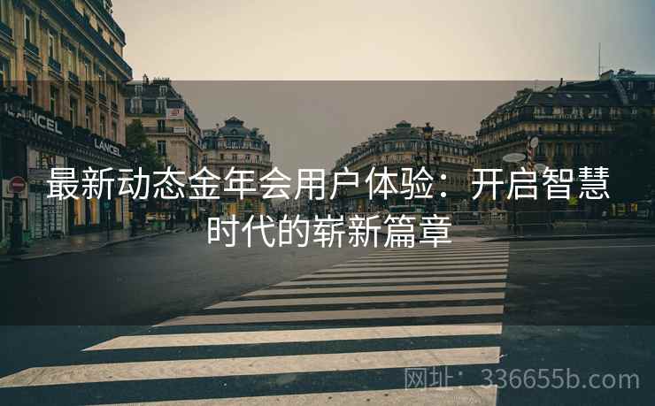 最新动态金年会用户体验：开启智慧时代的崭新篇章