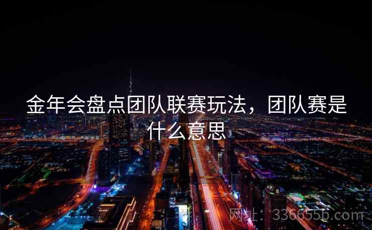 金年会盘点团队联赛玩法，团队赛是什么意思