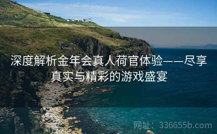 深度解析金年会真人荷官体验——尽享真实与精彩的游戏盛宴