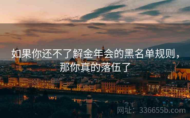 如果你还不了解金年会的黑名单规则，那你真的落伍了
