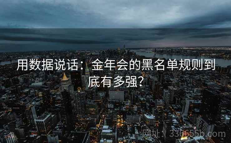 用数据说话：金年会的黑名单规则到底有多强？