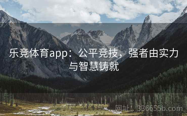 乐竞体育app：公平竞技，强者由实力与智慧铸就