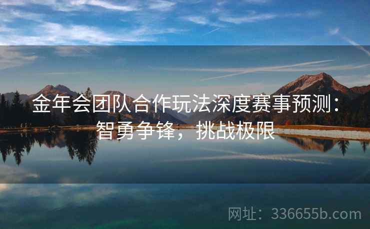 金年会团队合作玩法深度赛事预测：智勇争锋，挑战极限