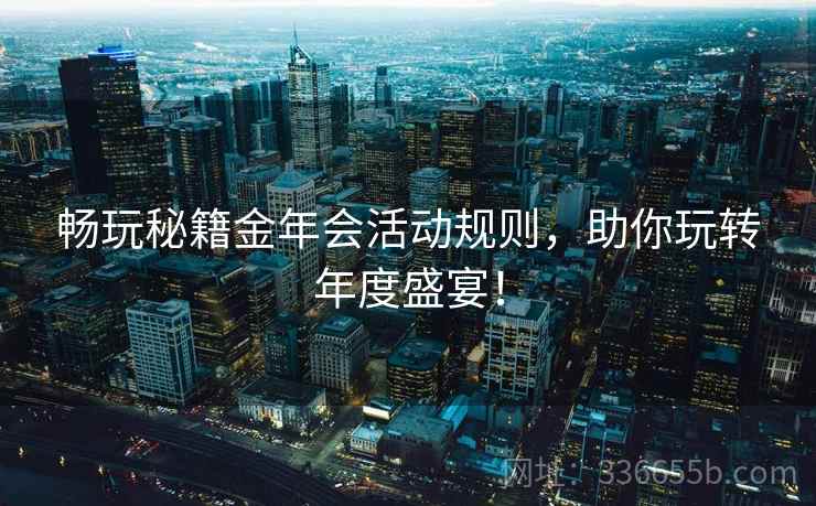 畅玩秘籍金年会活动规则，助你玩转年度盛宴！