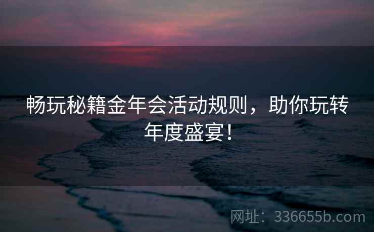 畅玩秘籍金年会活动规则，助你玩转年度盛宴！