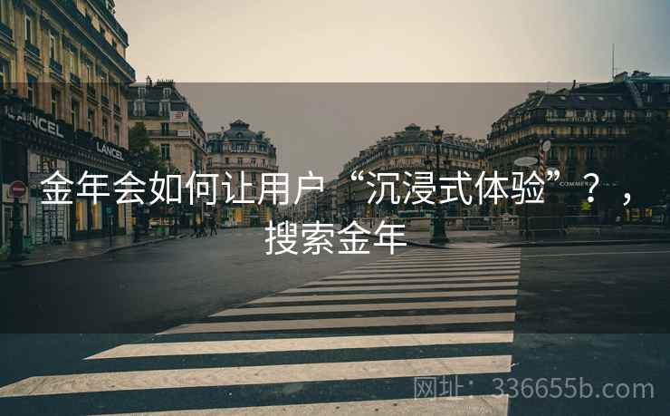 金年会如何让用户“沉浸式体验”？，搜索金年