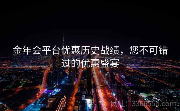 金年会平台优惠历史战绩，您不可错过的优惠盛宴