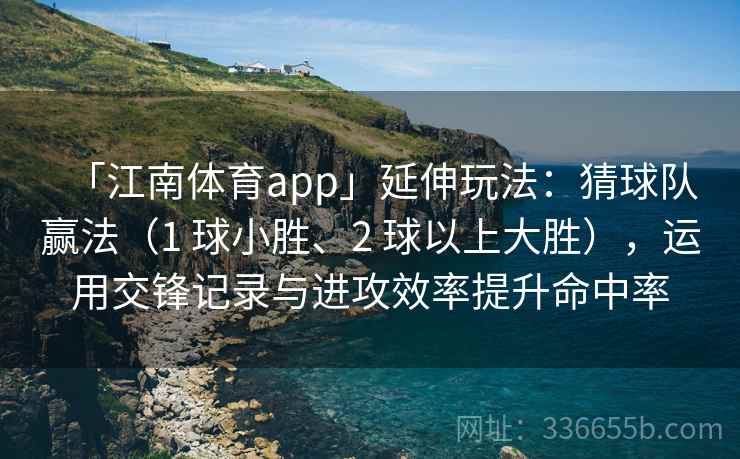 「江南体育app」延伸玩法：猜球队赢法（1 球小胜、2 球以上大胜），运用交锋记录与进攻效率提升命中率