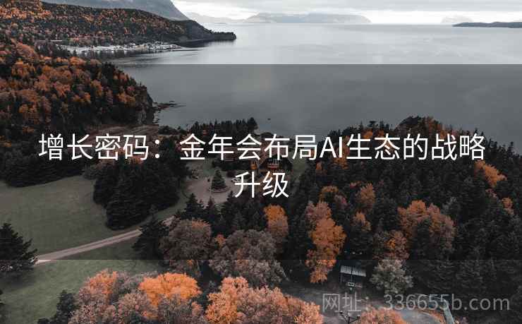 增长密码：金年会布局AI生态的战略升级