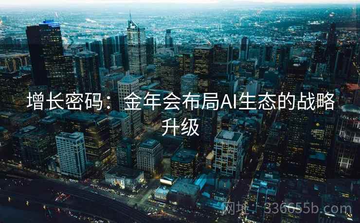 增长密码：金年会布局AI生态的战略升级