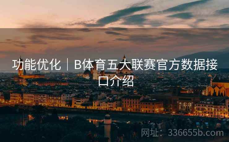 功能优化｜B体育五大联赛官方数据接口介绍
