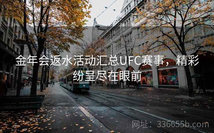 金年会返水活动汇总UFC赛事，精彩纷呈尽在眼前