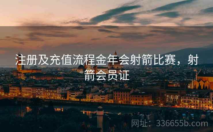 注册及充值流程金年会射箭比赛，射箭会员证