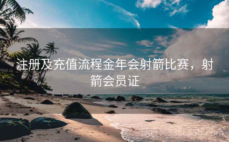 注册及充值流程金年会射箭比赛，射箭会员证