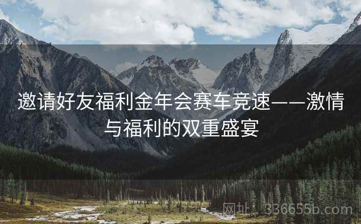 邀请好友福利金年会赛车竞速——激情与福利的双重盛宴