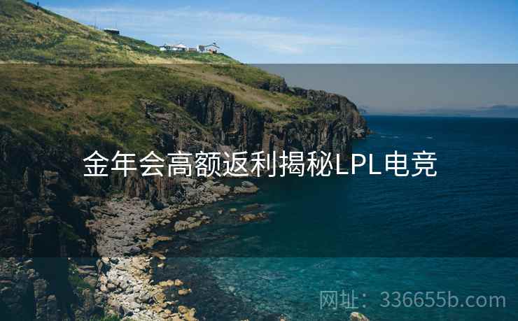 金年会高额返利揭秘LPL电竞