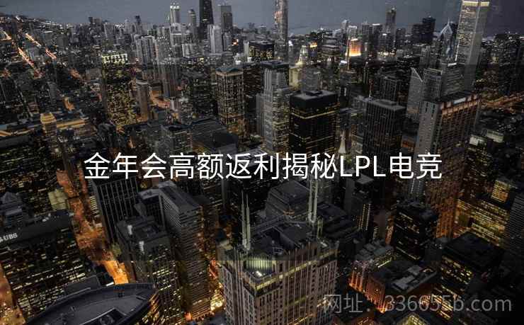 金年会高额返利揭秘LPL电竞